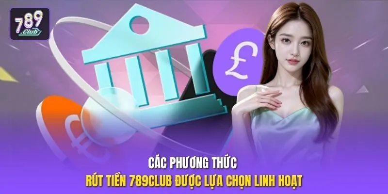 Các phương thức rút tiền 789club được lựa chọn linh hoạt