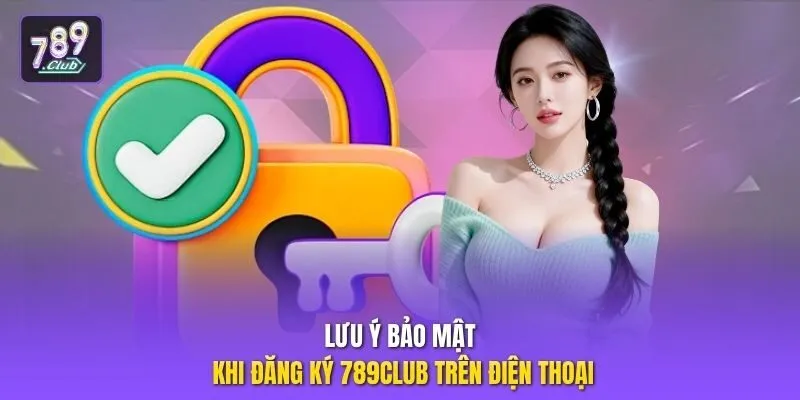 Lưu ý bảo mật khi đăng ký 789club trên điện thoại