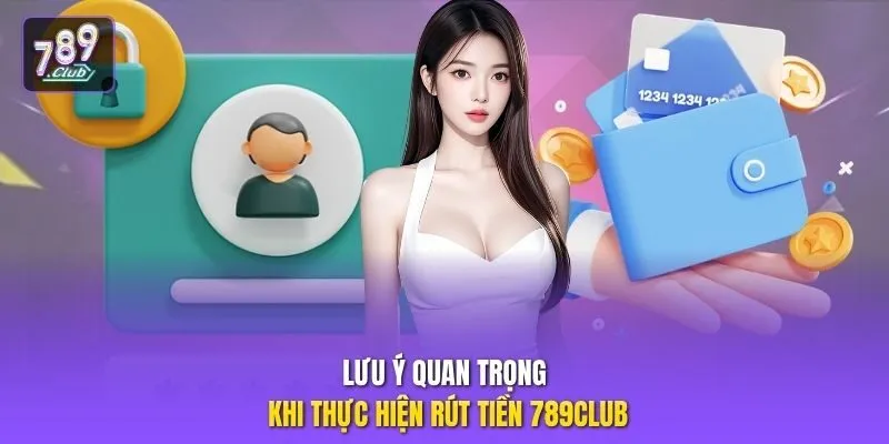 Lưu ý quan trọng khi thực hiện rút tiền 789club