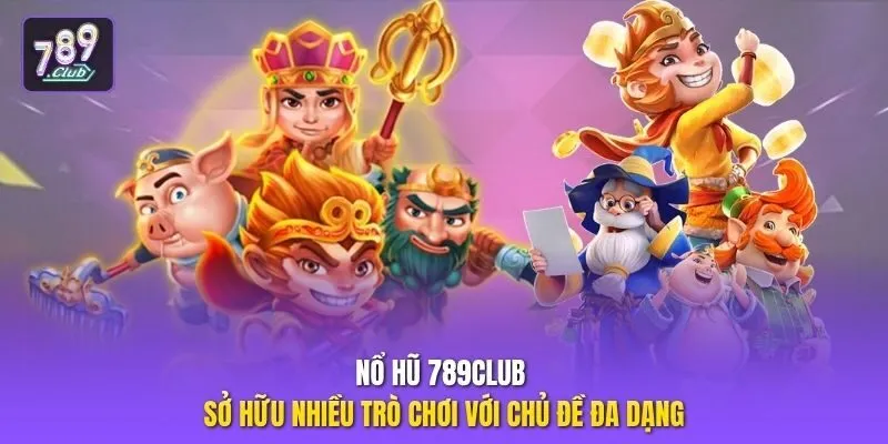 Nổ hũ 789club sở hữu nhiều trò chơi với chủ đề đa dạng