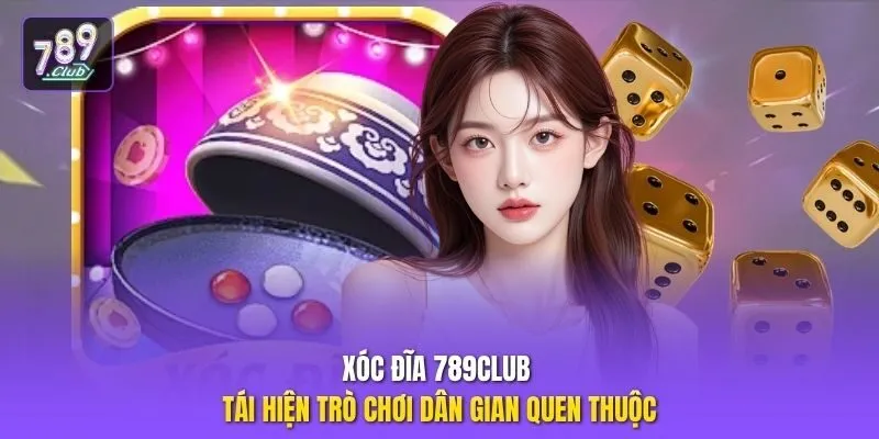 Xóc đĩa 789club tái hiện trò chơi dân gian quen thuộc